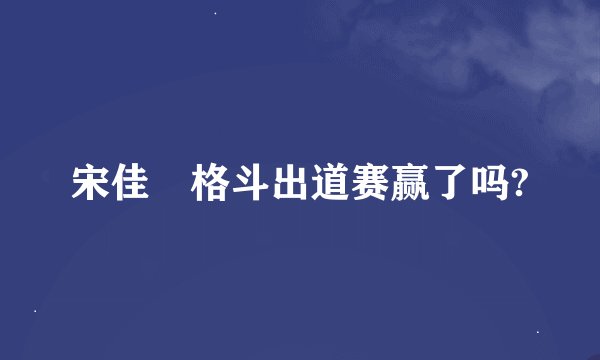 宋佳姸格斗出道赛赢了吗?
