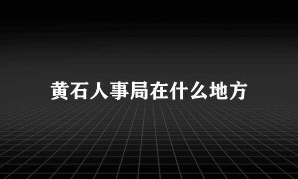 黄石人事局在什么地方