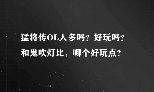 猛将传OL人多吗？好玩吗？和鬼吹灯比，哪个好玩点？