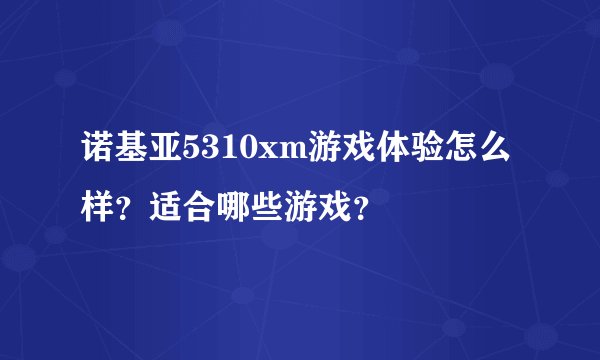 诺基亚5310xm游戏体验怎么样？适合哪些游戏？