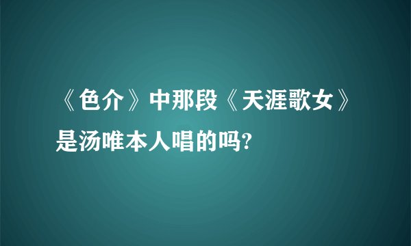 《色介》中那段《天涯歌女》是汤唯本人唱的吗?