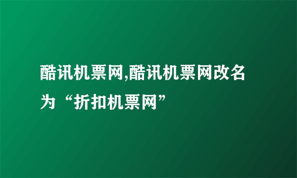 酷讯机票网,酷讯机票网改名为“折扣机票网”