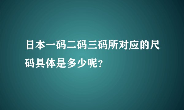 日本一码二码三码所对应的尺码具体是多少呢？