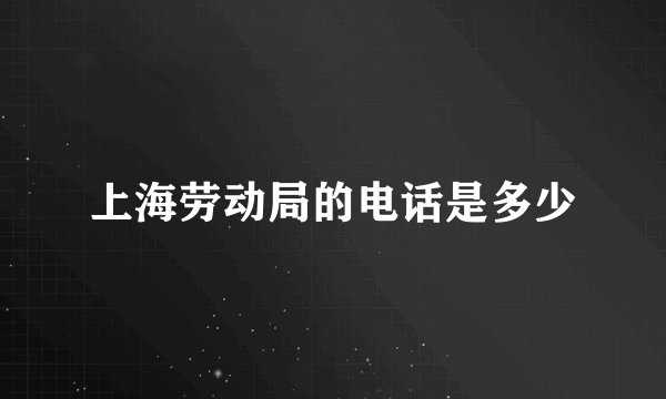 上海劳动局的电话是多少