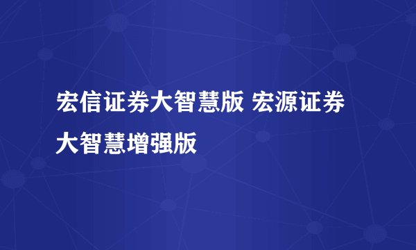 宏信证券大智慧版 宏源证券大智慧增强版