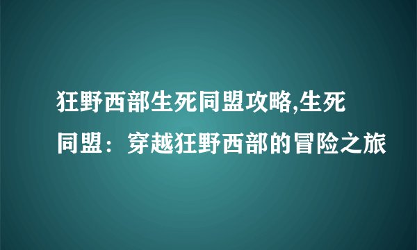 狂野西部生死同盟攻略,生死同盟：穿越狂野西部的冒险之旅