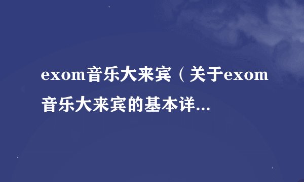 exom音乐大来宾(关于exom音乐大来宾的基本详情介绍)