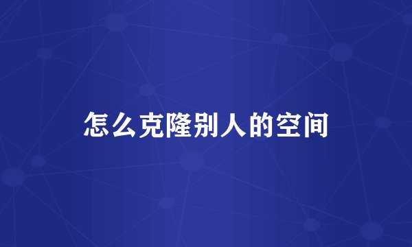 怎么克隆别人的空间