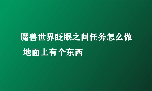魔兽世界眨眼之间任务怎么做 地面上有个东西