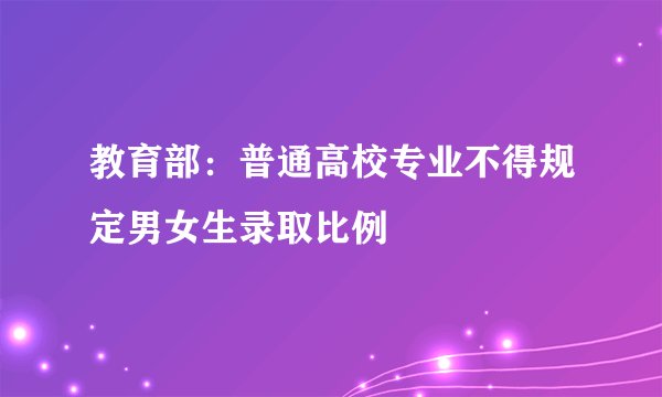 教育部：普通高校专业不得规定男女生录取比例