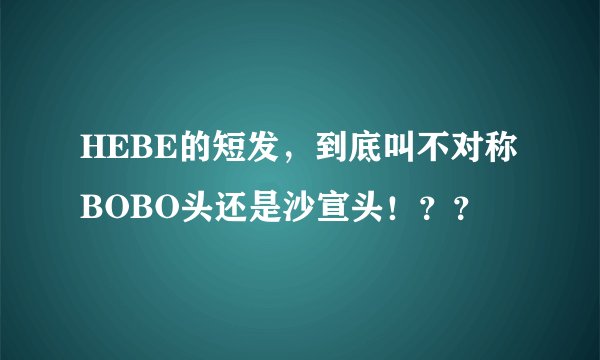 HEBE的短发，到底叫不对称BOBO头还是沙宣头！？？