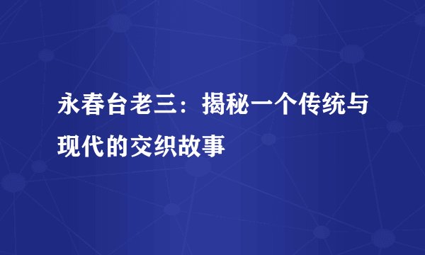 永春台老三：揭秘一个传统与现代的交织故事