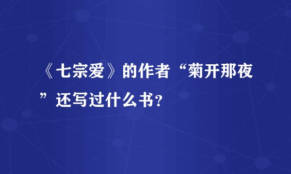 《七宗爱》的作者“菊开那夜”还写过什么书？