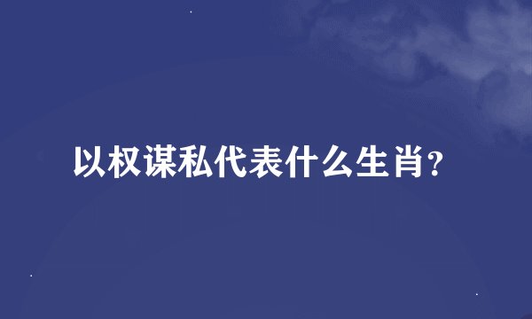 以权谋私代表什么生肖?