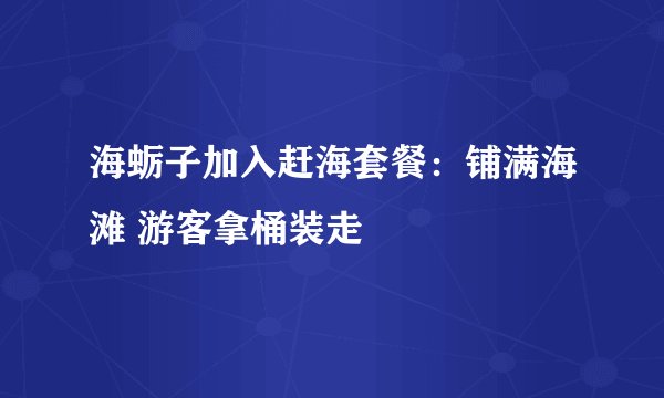 海蛎子加入赶海套餐：铺满海滩 游客拿桶装走