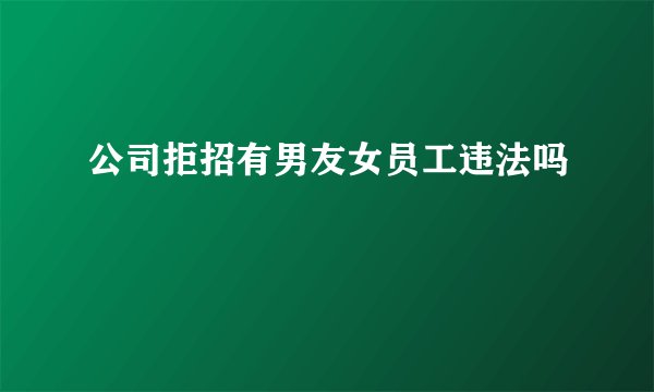 公司拒招有男友女员工违法吗