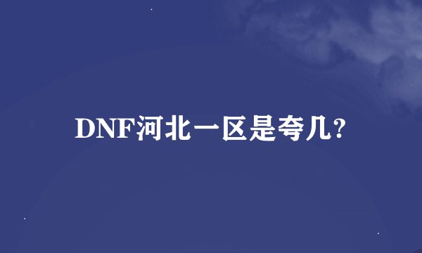 DNF河北一区是夸几?