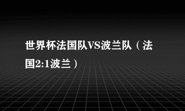 世界杯法国队VS波兰队（法国2:1波兰）