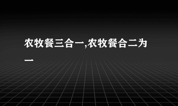农牧餐三合一,农牧餐合二为一