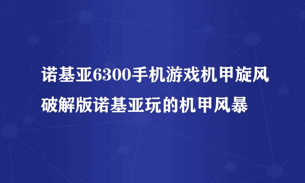 诺基亚6300手机游戏机甲旋风破解版诺基亚玩的机甲风暴