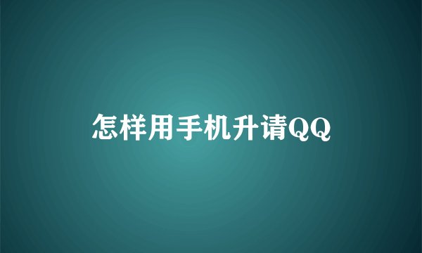 怎样用手机升请QQ