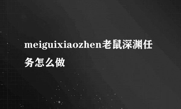 meiguixiaozhen老鼠深渊任务怎么做