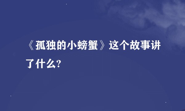 《孤独的小螃蟹》这个故事讲了什么?