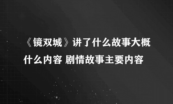 《镜双城》讲了什么故事大概什么内容 剧情故事主要内容