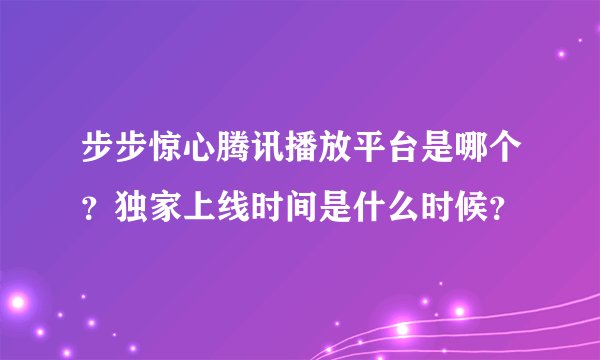 步步惊心腾讯播放平台是哪个？独家上线时间是什么时候？