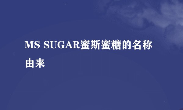 MS SUGAR蜜斯蜜糖的名称由来