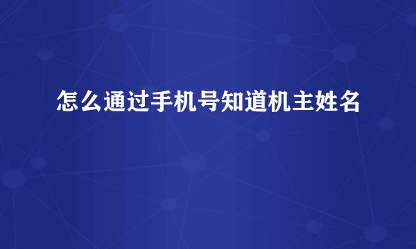 怎么通过手机号知道机主姓名
