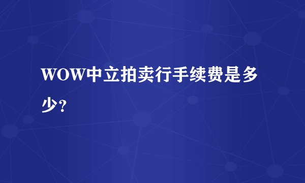 WOW中立拍卖行手续费是多少？