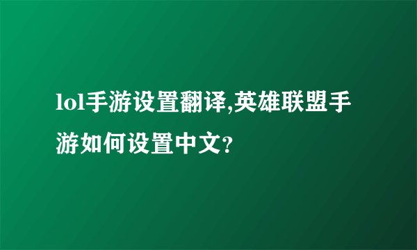 lol手游设置翻译,英雄联盟手游如何设置中文？