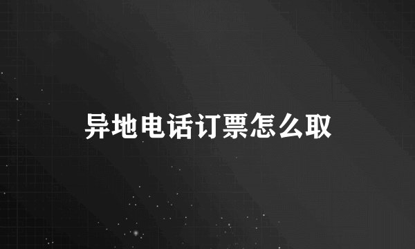 异地电话订票怎么取