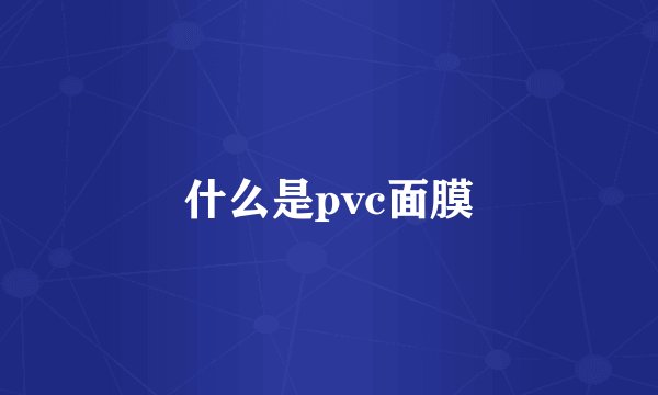 什么是pvc面膜