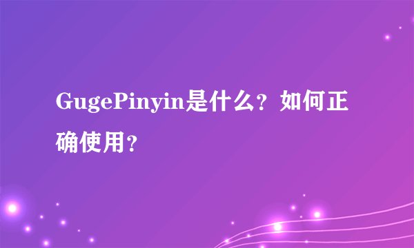 GugePinyin是什么？如何正确使用？