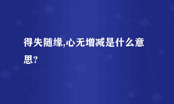 得失随缘,心无增减是什么意思?