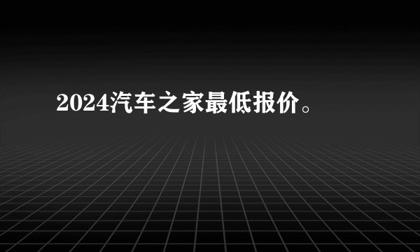 2024汽车之家最低报价。