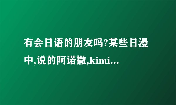 有会日语的朋友吗?某些日漫中,说的阿诺撒,kimi,soda各指啥意思?