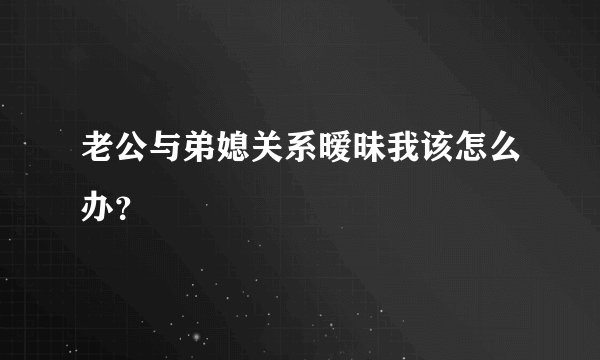 老公与弟媳关系暧昧我该怎么办？
