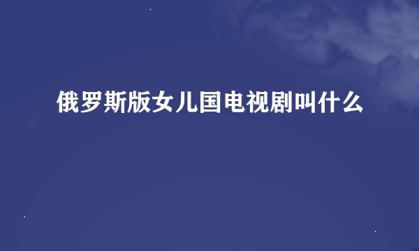 俄罗斯版女儿国电视剧叫什么