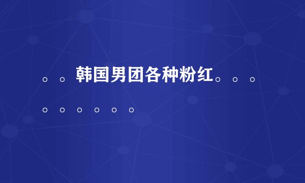 。。韩国男团各种粉红。。。。。。。。。