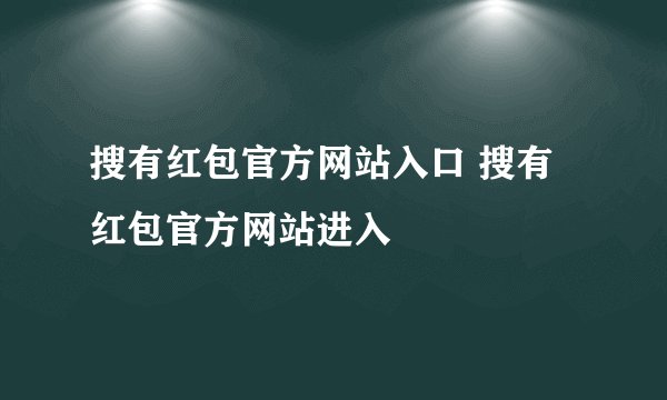搜有红包官方网站入口 搜有红包官方网站进入