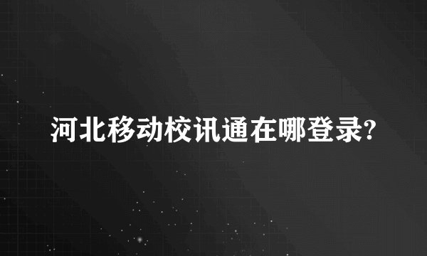河北移动校讯通在哪登录?