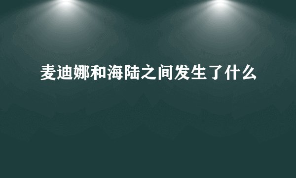 麦迪娜和海陆之间发生了什么