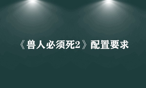 《兽人必须死2》配置要求