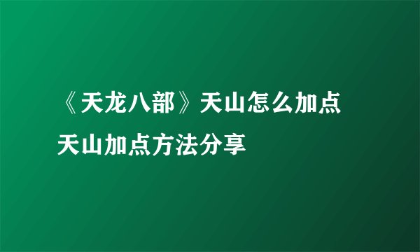 《天龙八部》天山怎么加点 天山加点方法分享