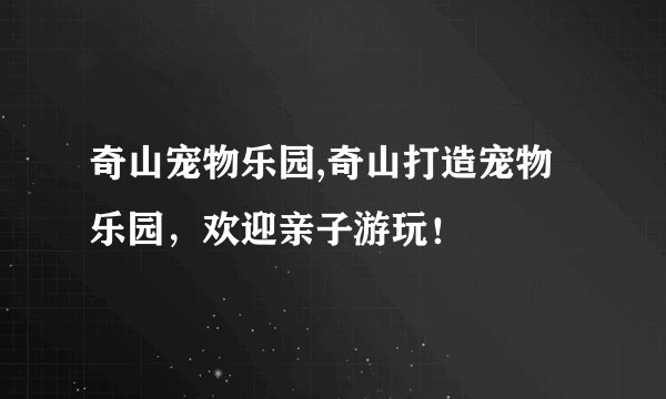 奇山宠物乐园,奇山打造宠物乐园，欢迎亲子游玩！