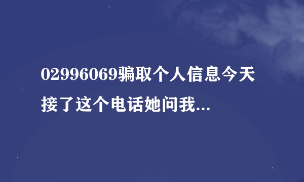 02996069骗取个人信息今天接了这个电话她问我姓名还有出生年月日我都说了，会不会有什么被骗？