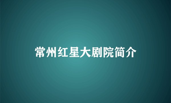 常州红星大剧院简介